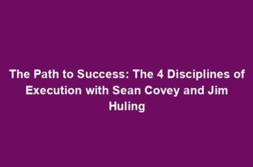 The Path to Success: The 4 Disciplines of Execution with Sean Covey and Jim Huling