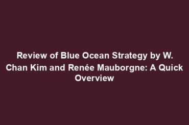 Review of Blue Ocean Strategy by W. Chan Kim and Renée Mauborgne: A Quick Overview