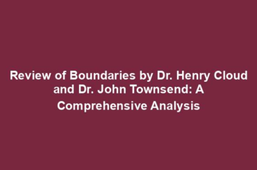 Review of Boundaries by Dr. Henry Cloud and Dr. John Townsend: A Comprehensive Analysis