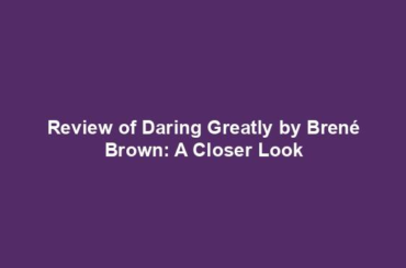 Review of Daring Greatly by Brené Brown: A Closer Look