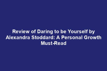 Review of Daring to be Yourself by Alexandra Stoddard: A Personal Growth Must-Read