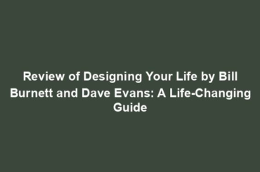 Review of Designing Your Life by Bill Burnett and Dave Evans: A Life-Changing Guide