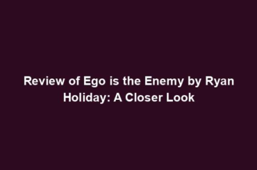 Review of Ego is the Enemy by Ryan Holiday: A Closer Look