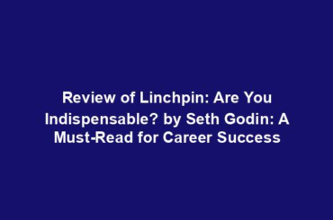 Review of Linchpin: Are You Indispensable? by Seth Godin: A Must-Read for Career Success