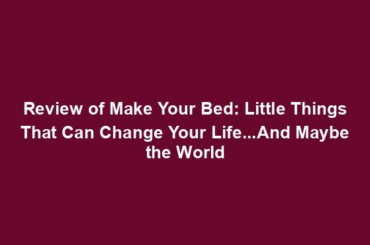 Review of Make Your Bed: Little Things That Can Change Your Life...And Maybe the World