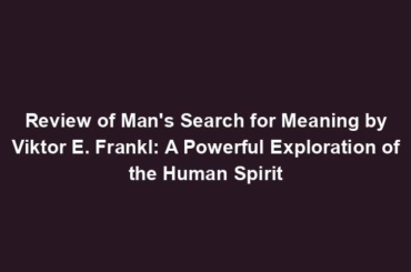 Review of Man's Search for Meaning by Viktor E. Frankl: A Powerful Exploration of the Human Spirit