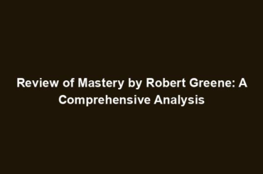 Review of Mastery by Robert Greene: A Comprehensive Analysis