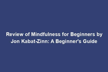 Review of Mindfulness for Beginners by Jon Kabat-Zinn: A Beginner's Guide