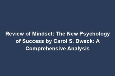 Review of Mindset: The New Psychology of Success by Carol S. Dweck: A Comprehensive Analysis