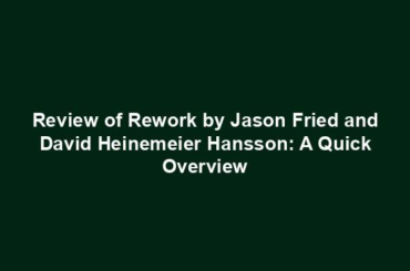 Review of Rework by Jason Fried and David Heinemeier Hansson: A Quick Overview