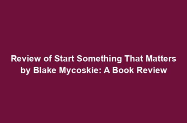 Review of Start Something That Matters by Blake Mycoskie: A Book Review