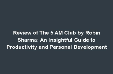 Review of The 5 AM Club by Robin Sharma: An Insightful Guide to Productivity and Personal Development