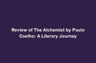 Review of The Alchemist by Paulo Coelho: A Literary Journey