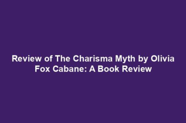 Review of The Charisma Myth by Olivia Fox Cabane: A Book Review