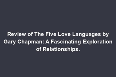 Review of The Five Love Languages by Gary Chapman: A Fascinating Exploration of Relationships.