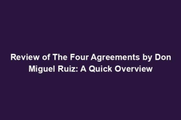 Review of The Four Agreements by Don Miguel Ruiz: A Quick Overview