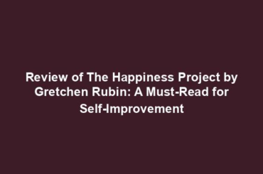 Review of The Happiness Project by Gretchen Rubin: A Must-Read for Self-Improvement