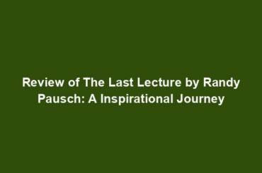 Review of The Last Lecture by Randy Pausch: A Inspirational Journey