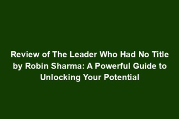 Review of The Leader Who Had No Title by Robin Sharma: A Powerful Guide to Unlocking Your Potential