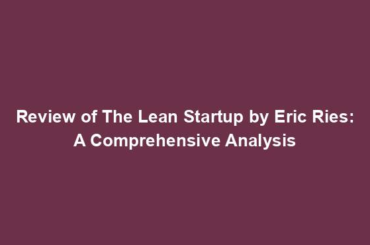 Review of The Lean Startup by Eric Ries: A Comprehensive Analysis