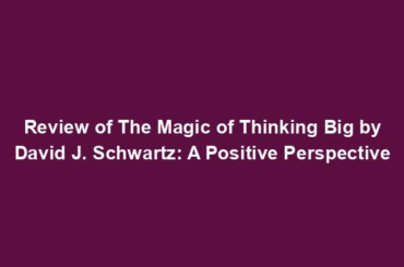 Review of The Magic of Thinking Big by David J. Schwartz: A Positive Perspective