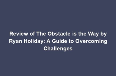 Review of The Obstacle is the Way by Ryan Holiday: A Guide to Overcoming Challenges