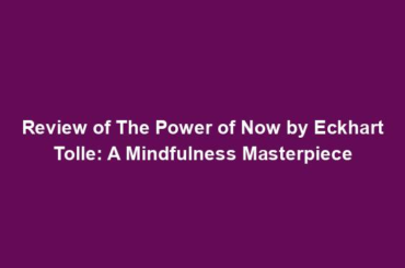 Review of The Power of Now by Eckhart Tolle: A Mindfulness Masterpiece