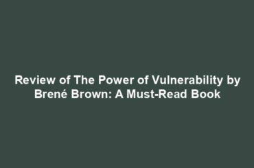 Review of The Power of Vulnerability by Brené Brown: A Must-Read Book