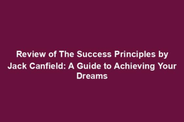 Review of The Success Principles by Jack Canfield: A Guide to Achieving Your Dreams