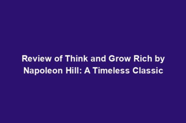 Review of Think and Grow Rich by Napoleon Hill: A Timeless Classic