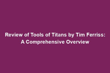 Review of Tools of Titans by Tim Ferriss: A Comprehensive Overview