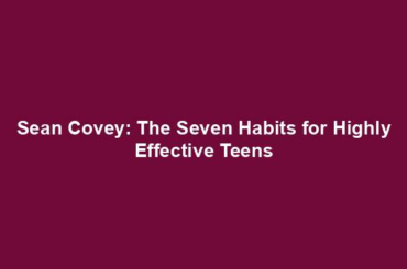 Sean Covey: The Seven Habits for Highly Effective Teens