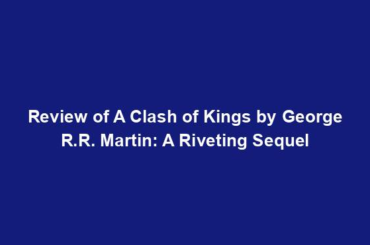 Review of A Clash of Kings by George R.R. Martin: A Riveting Sequel