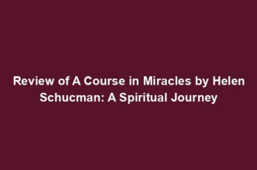 Review of A Course in Miracles by Helen Schucman: A Spiritual Journey