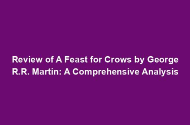 Review of A Feast for Crows by George R.R. Martin: A Comprehensive Analysis