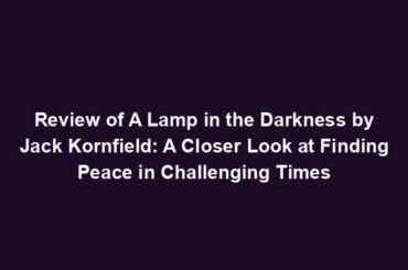 Review of A Lamp in the Darkness by Jack Kornfield: A Closer Look at Finding Peace in Challenging Times