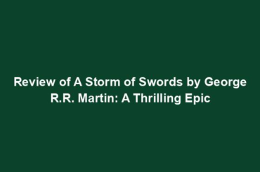 Review of A Storm of Swords by George R.R. Martin: A Thrilling Epic