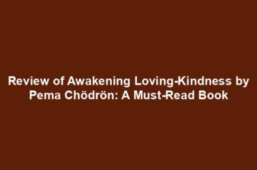 Review of Awakening Loving-Kindness by Pema Chödrön: A Must-Read Book