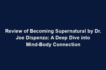 Review of Becoming Supernatural by Dr. Joe Dispenza: A Deep Dive into Mind-Body Connection