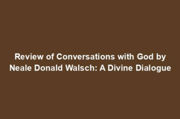 Review of Conversations with God by Neale Donald Walsch: A Divine Dialogue