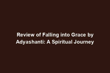 Review of Falling into Grace by Adyashanti: A Spiritual Journey