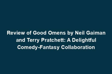 Review of Good Omens by Neil Gaiman and Terry Pratchett: A Delightful Comedy-Fantasy Collaboration