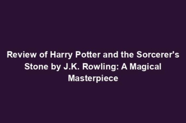 Review of Harry Potter and the Sorcerer's Stone by J.K. Rowling: A Magical Masterpiece