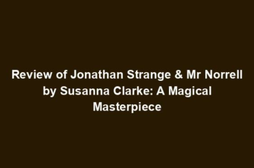 Review of Jonathan Strange & Mr Norrell by Susanna Clarke: A Magical Masterpiece