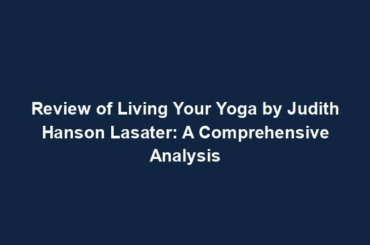 Review of Living Your Yoga by Judith Hanson Lasater: A Comprehensive Analysis