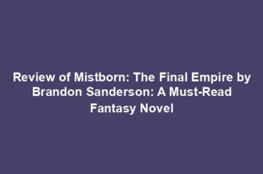 Review of Mistborn: The Final Empire by Brandon Sanderson: A Must-Read Fantasy Novel