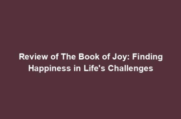 Review of The Book of Joy: Finding Happiness in Life's Challenges