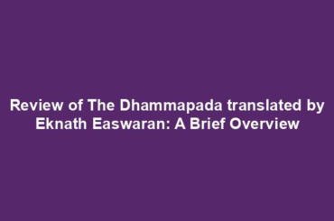 Review of The Dhammapada translated by Eknath Easwaran: A Brief Overview