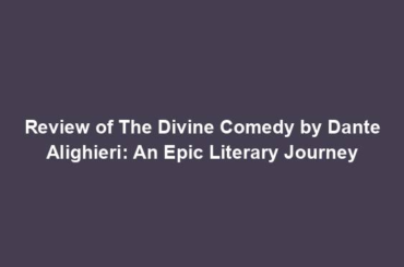 Review of The Divine Comedy by Dante Alighieri: An Epic Literary Journey