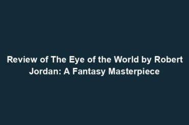 Review of The Eye of the World by Robert Jordan: A Fantasy Masterpiece